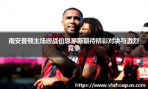南安普顿主场迎战伯恩茅斯期待精彩对决与激烈竞争